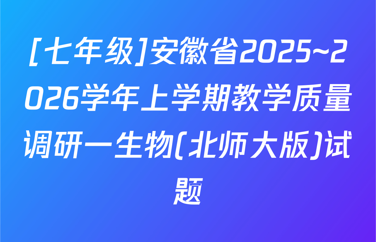 [七年级]安徽省2025~2026学年上学期教学质量调研一生物(北师大版)试题