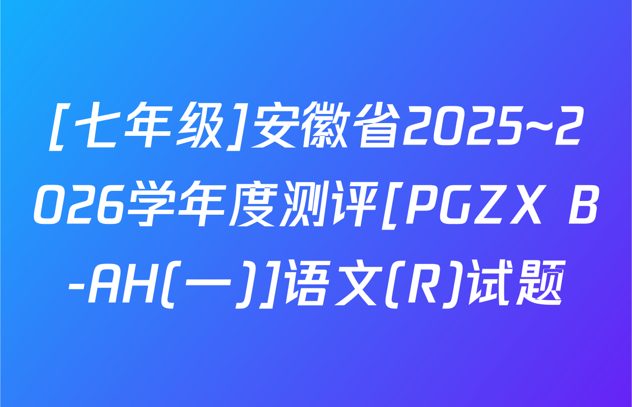[七年级]安徽省2025~2026学年度测评[PGZX B-AH(一)]语文(R)试题