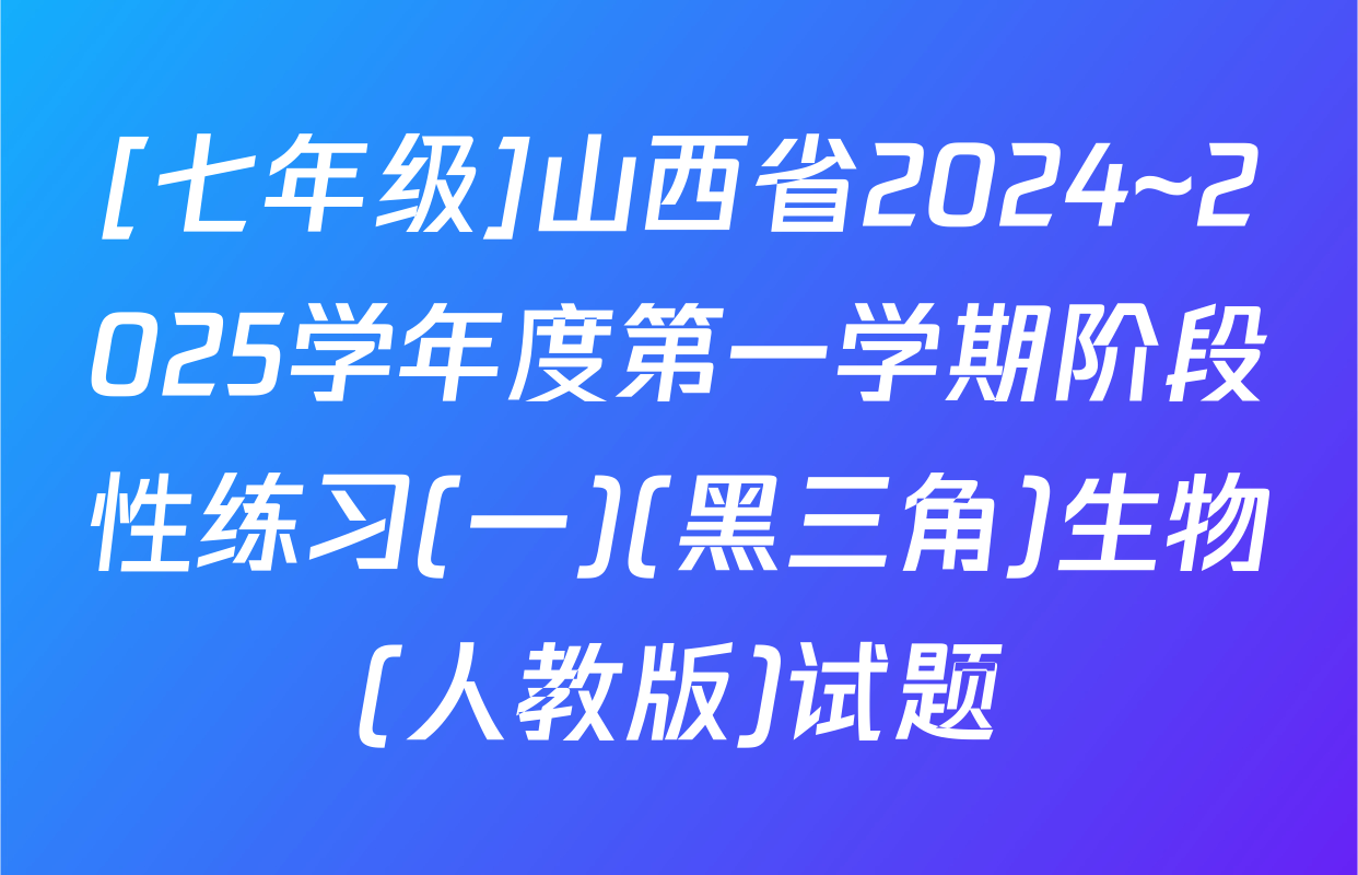 [七年级]山西省2024~2025学年度第一学期阶段性练习(一)(黑三角)生物(人教版)试题