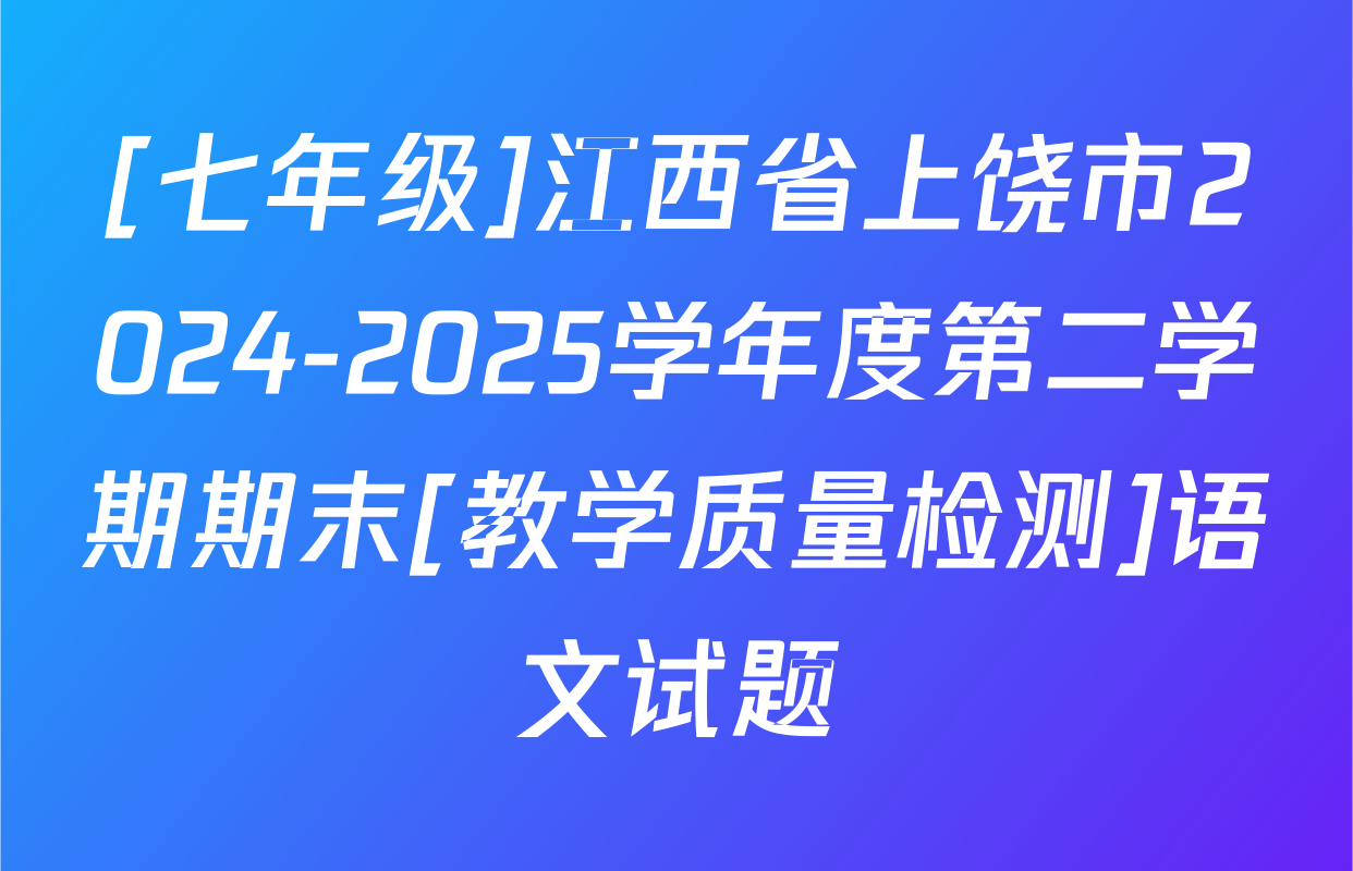 [七年级]江西省上饶市2024-2025学年度第二学期期末[教学质量检测]语文试题