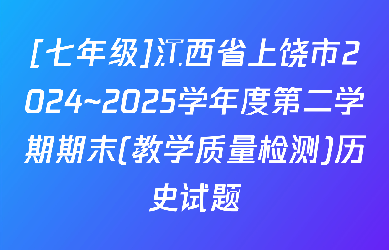[七年级]江西省上饶市2024~2025学年度第二学期期末(教学质量检测)历史试题