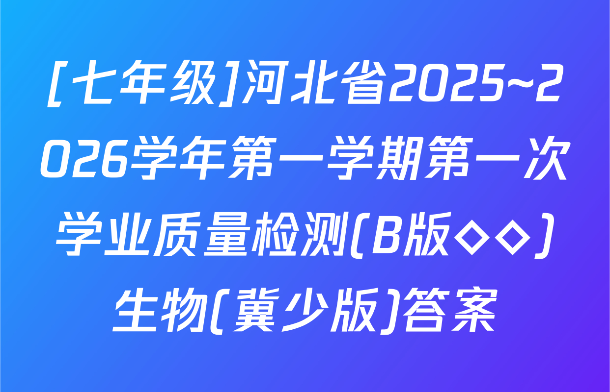 [七年级]河北省2025~2026学年第一学期第一次学业质量检测(B版◇◇)生物(冀少版)答案