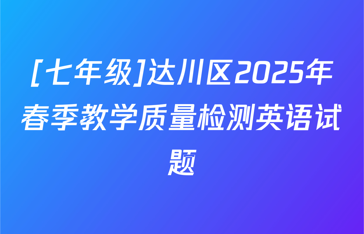 [七年级]达川区2025年春季教学质量检测英语试题