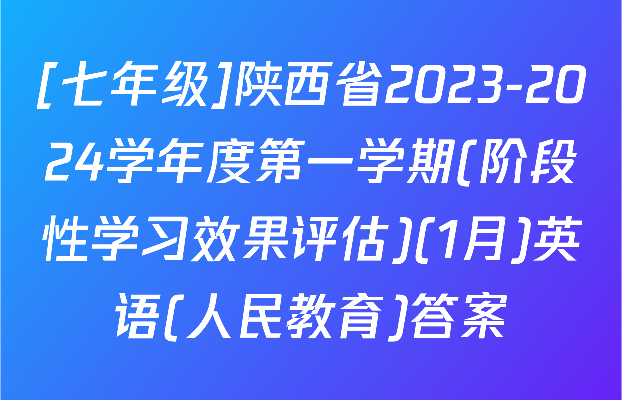 [七年级]陕西省2023-2024学年度第一学期(阶段性学习效果评估)(1月)英语(人民教育)答案