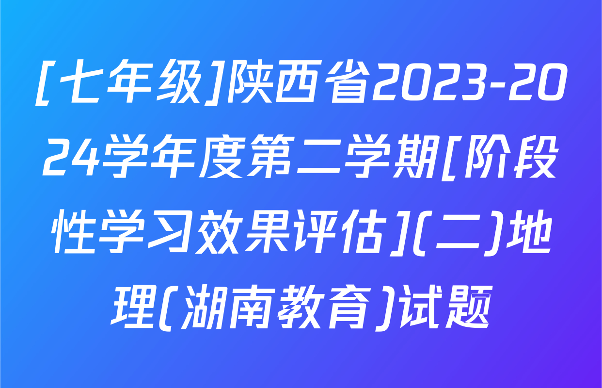 [七年级]陕西省2023-2024学年度第二学期[阶段性学习效果评估](二)地理(湖南教育)试题