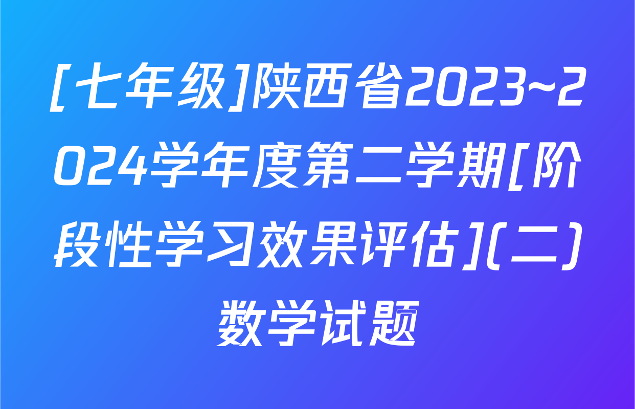 [七年级]陕西省2023~2024学年度第二学期[阶段性学习效果评估](二)数学试题