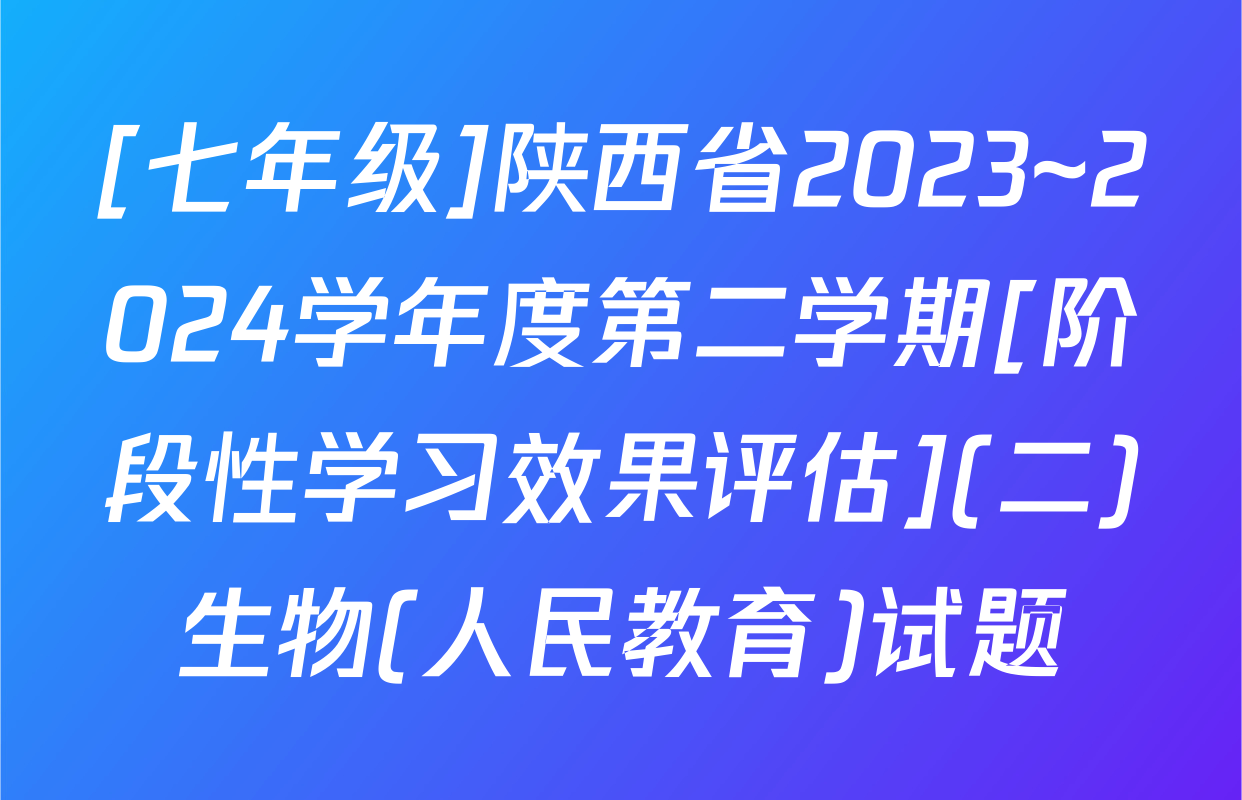 [七年级]陕西省2023~2024学年度第二学期[阶段性学习效果评估](二)生物(人民教育)试题