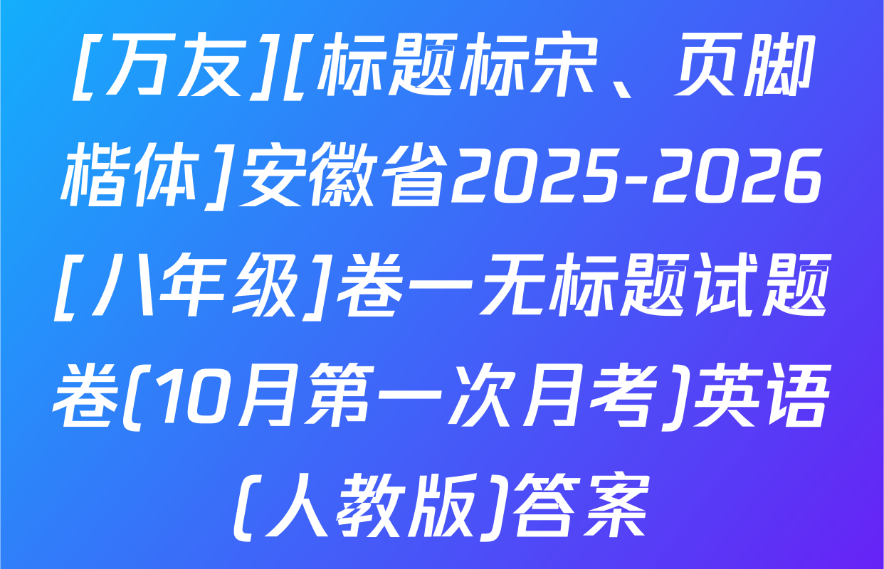 [万友][标题标宋、页脚楷体]安徽省2025-2026[八年级]卷一无标题试题卷(10月第一次月考)英语(人教版)答案