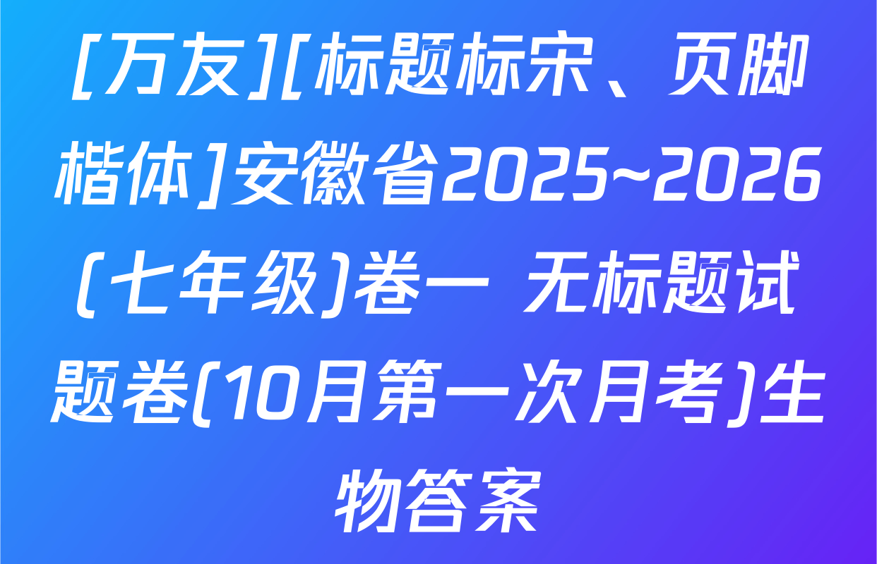 [万友][标题标宋、页脚楷体]安徽省2025~2026(七年级)卷一 无标题试题卷(10月第一次月考)生物答案