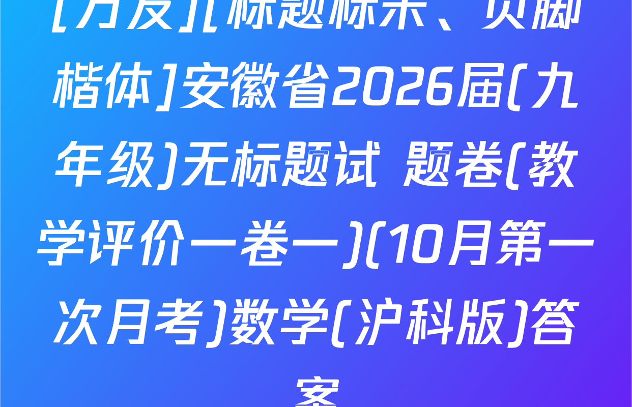 [万友][标题标宋、页脚楷体]安徽省2026届(九年级)无标题试 题卷(教学评价一卷一)(10月第一次月考)数学(沪科版)答案