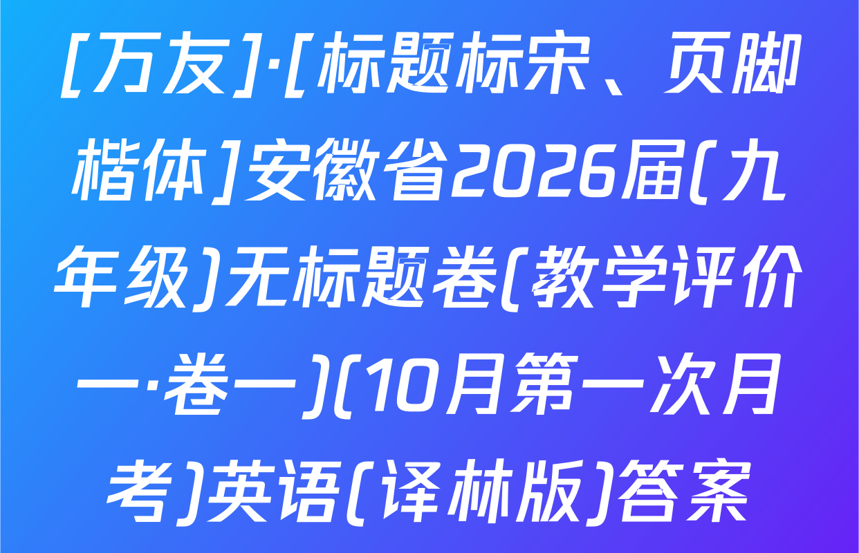 [万友]·[标题标宋、页脚楷体]安徽省2026届(九年级)无标题卷(教学评价一·卷一)(10月第一次月考)英语(译林版)答案