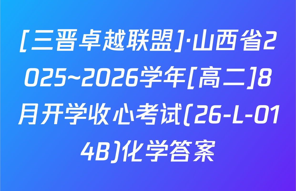 [三晋卓越联盟]·山西省2025~2026学年[高二]8月开学收心考试(26-L-014B)化学答案