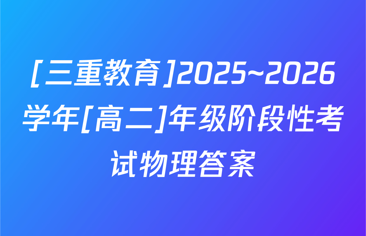 [三重教育]2025~2026学年[高二]年级阶段性考试物理答案