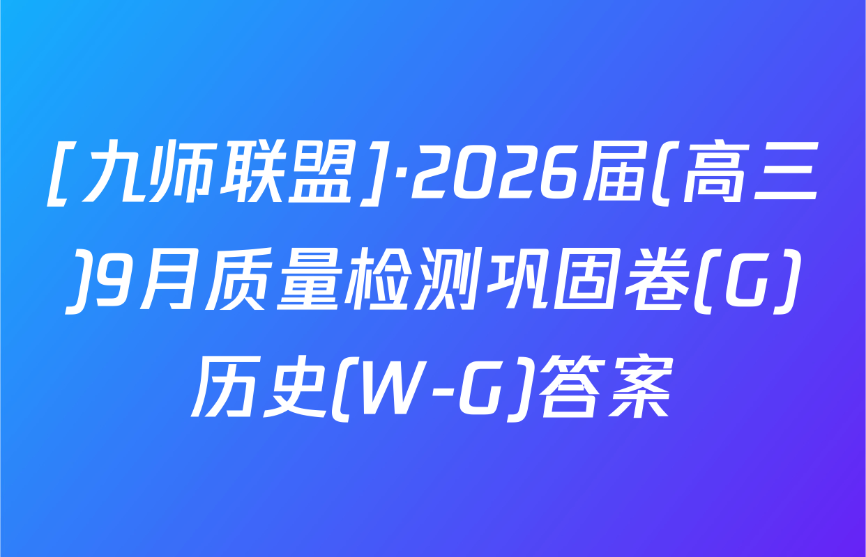 [九师联盟]·2026届(高三)9月质量检测巩固卷(G)历史(W-G)答案