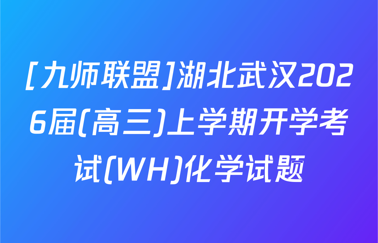 [九师联盟]湖北武汉2026届(高三)上学期开学考试(WH)化学试题