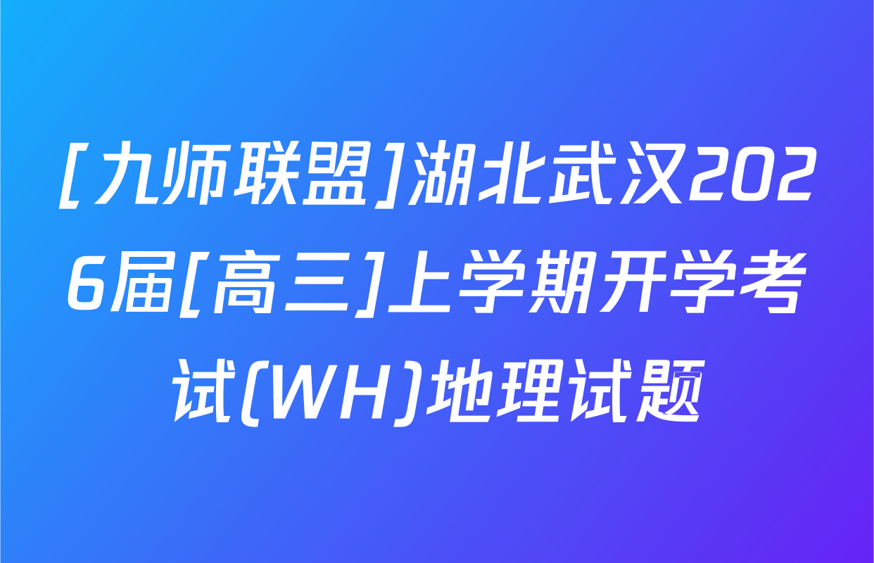 [九师联盟]湖北武汉2026届[高三]上学期开学考试(WH)地理试题
