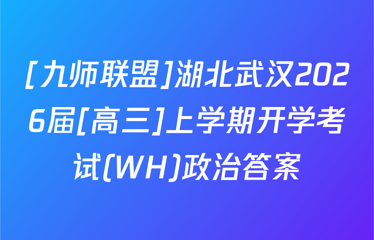 [九师联盟]湖北武汉2026届[高三]上学期开学考试(WH)政治答案