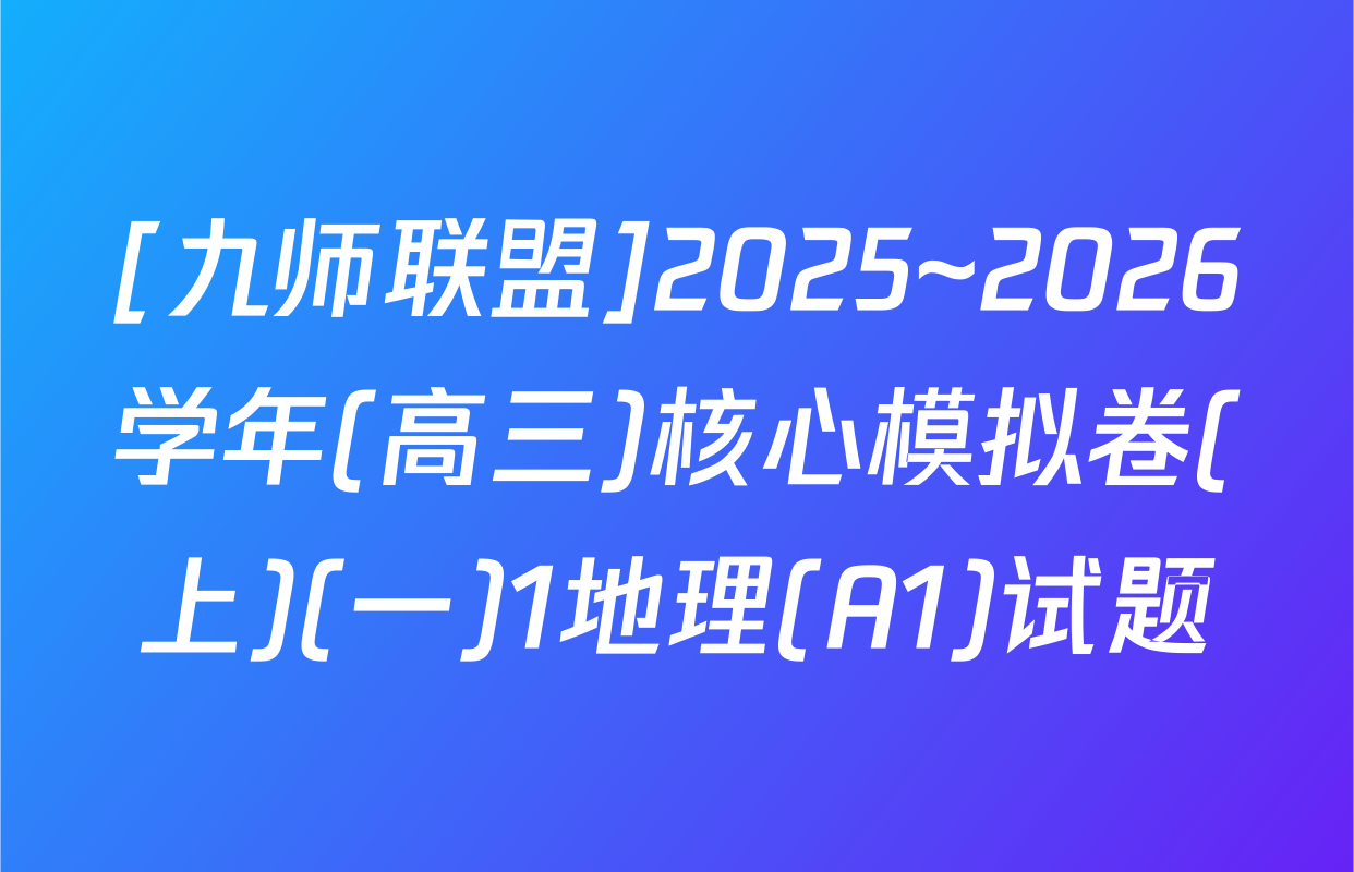 [九师联盟]2025~2026学年(高三)核心模拟卷(上)(一)1地理(A1)试题