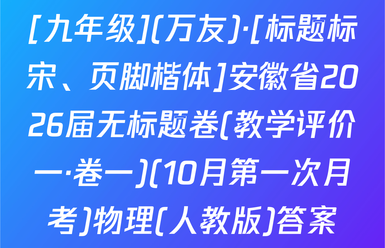 [九年级](万友)·[标题标宋、页脚楷体]安徽省2026届无标题卷(教学评价一·卷一)(10月第一次月考)物理(人教版)答案