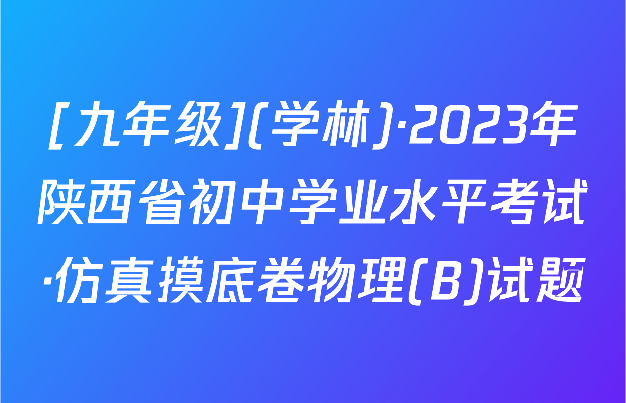 [九年级](学林)·2023年陕西省初中学业水平考试·仿真摸底卷物理(B)试题