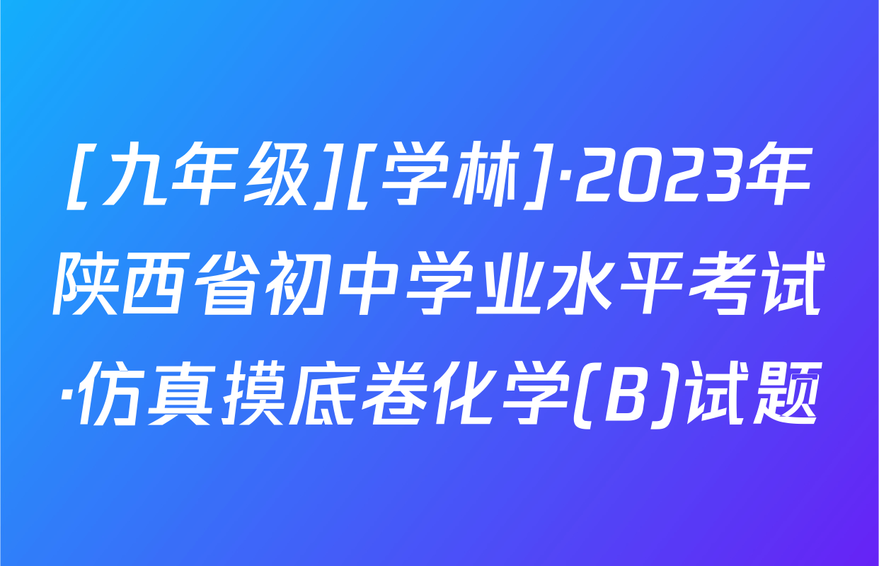 [九年级][学林]·2023年陕西省初中学业水平考试·仿真摸底卷化学(B)试题