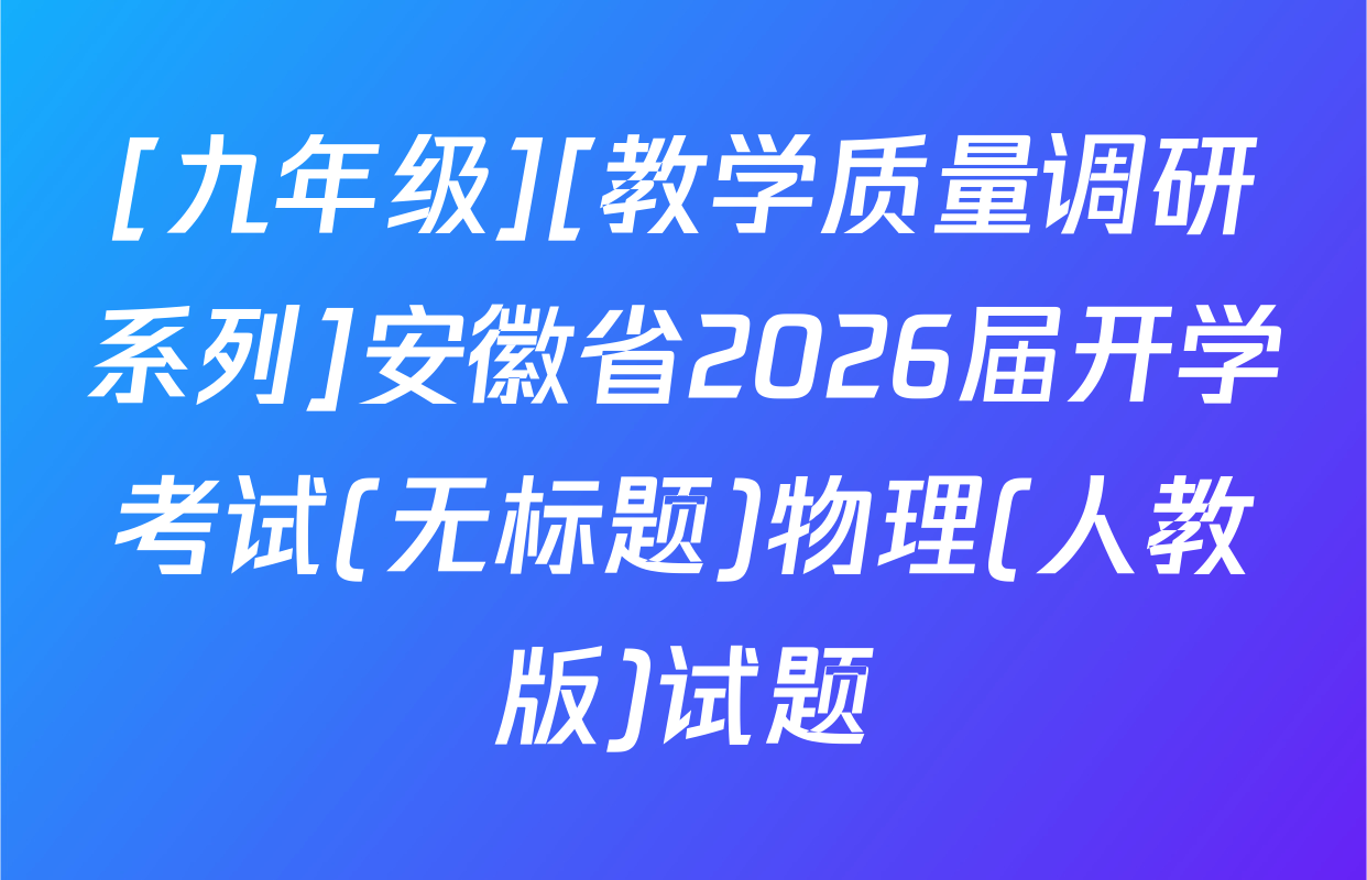 [九年级][教学质量调研系列]安徽省2026届开学考试(无标题)物理(人教版)试题