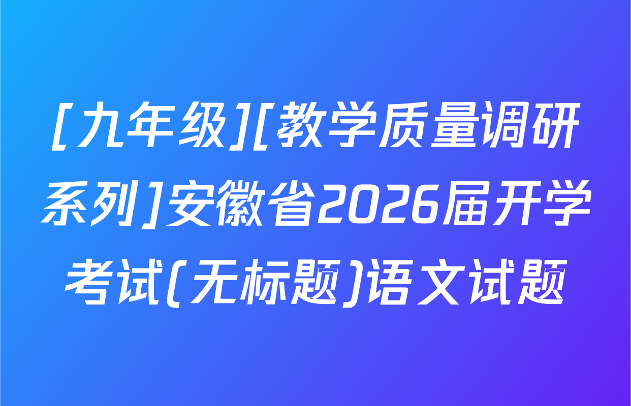 [九年级][教学质量调研系列]安徽省2026届开学考试(无标题)语文试题