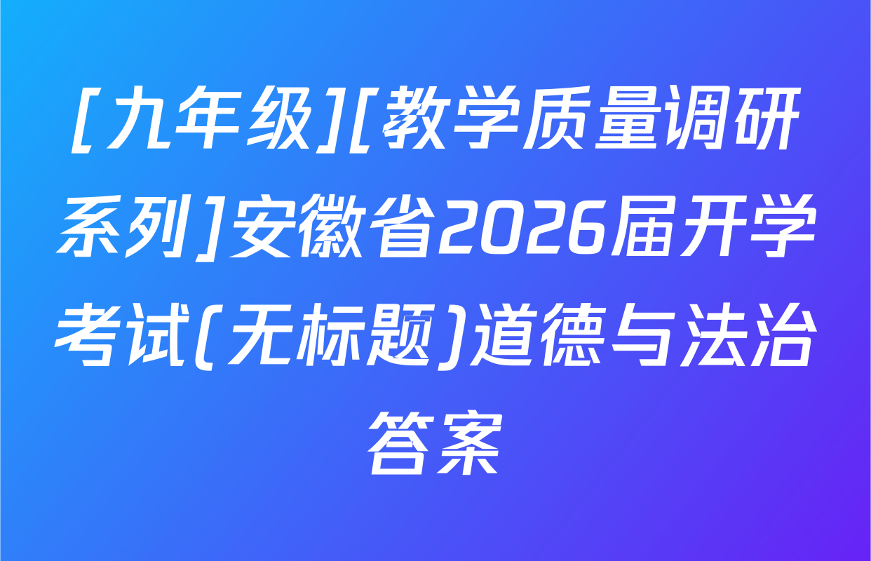 [九年级][教学质量调研系列]安徽省2026届开学考试(无标题)道德与法治答案