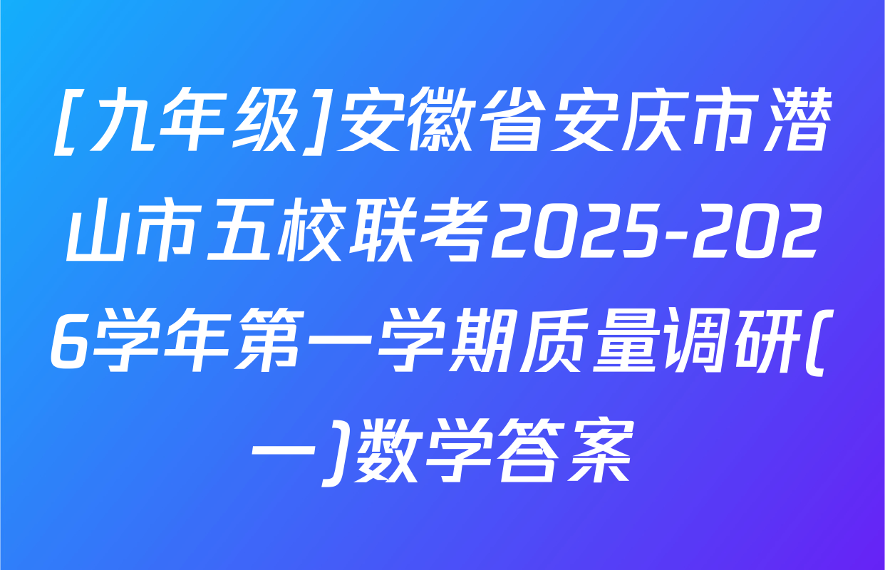 [九年级]安徽省安庆市潜山市五校联考2025-2026学年第一学期质量调研(一)数学答案