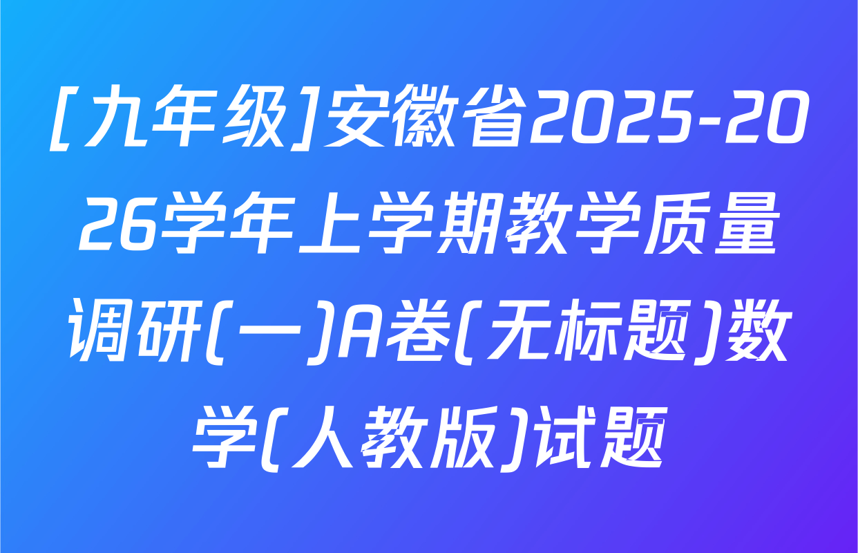 [九年级]安徽省2025-2026学年上学期教学质量调研(一)A卷(无标题)数学(人教版)试题
