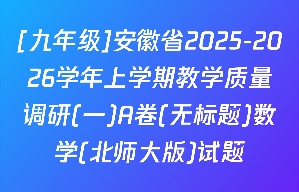 [九年级]安徽省2025-2026学年上学期教学质量调研(一)A卷(无标题)数学(北师大版)试题