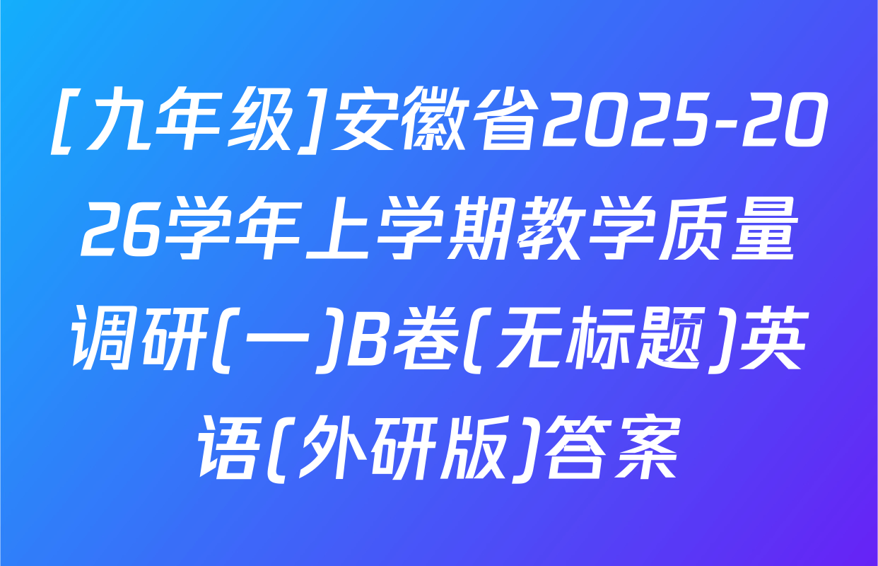 [九年级]安徽省2025-2026学年上学期教学质量调研(一)B卷(无标题)英语(外研版)答案