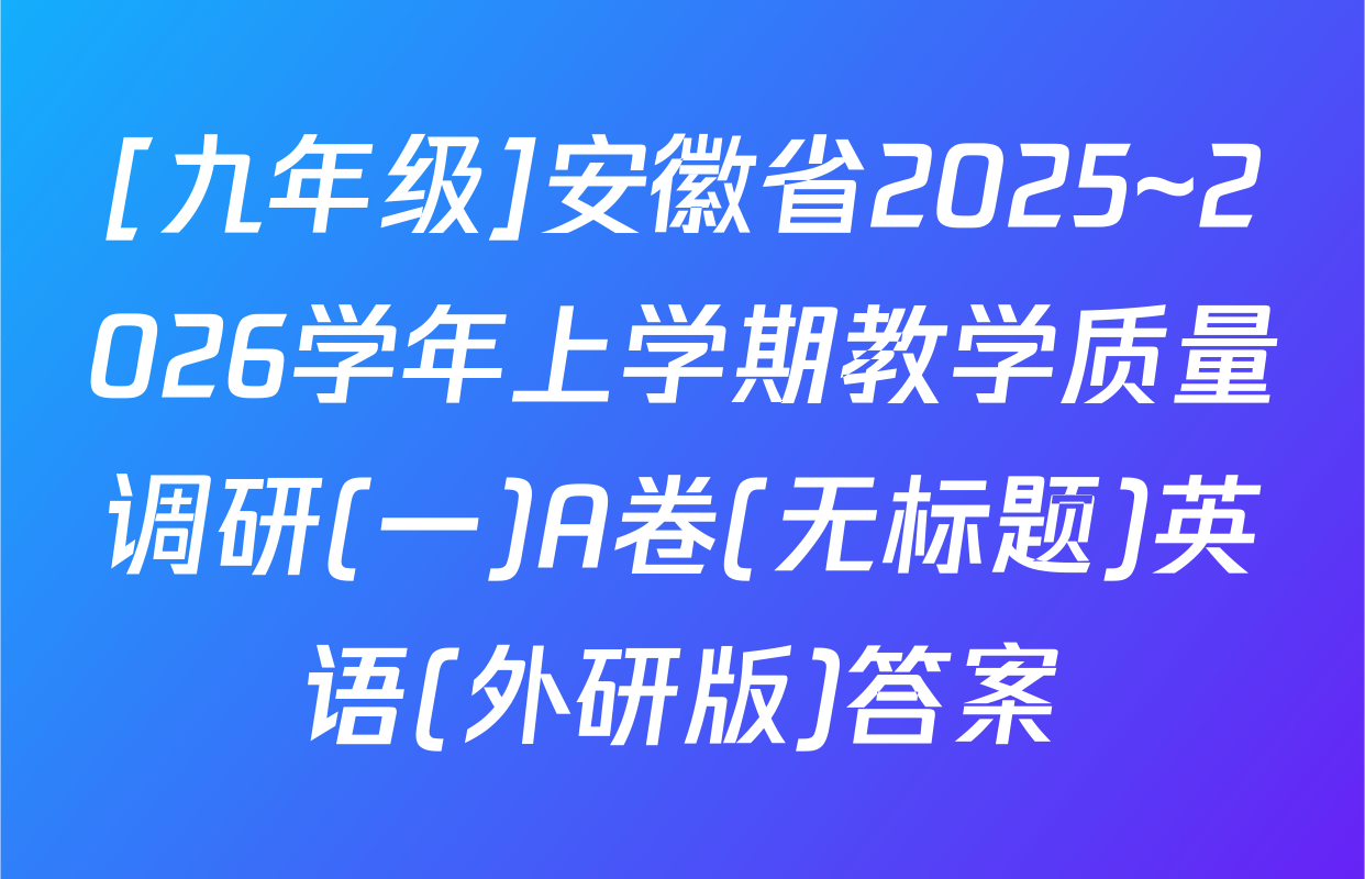 [九年级]安徽省2025~2026学年上学期教学质量调研(一)A卷(无标题)英语(外研版)答案