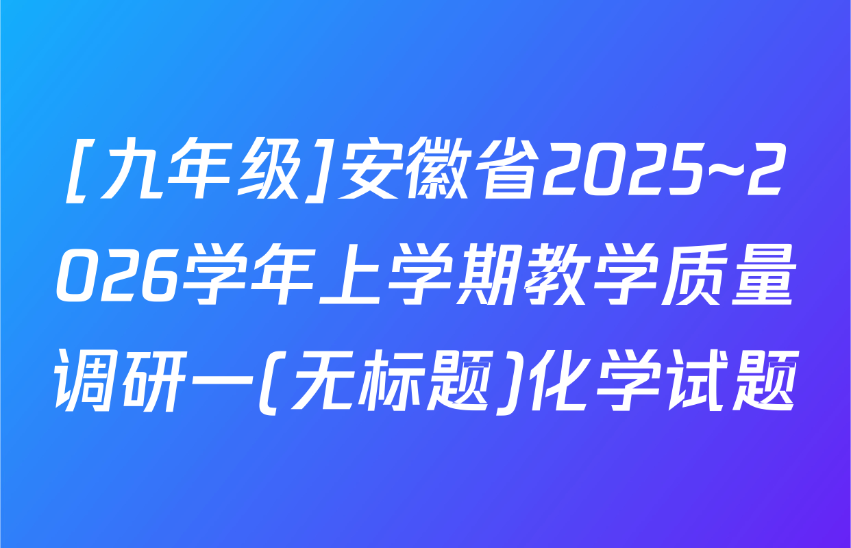 [九年级]安徽省2025~2026学年上学期教学质量调研一(无标题)化学试题