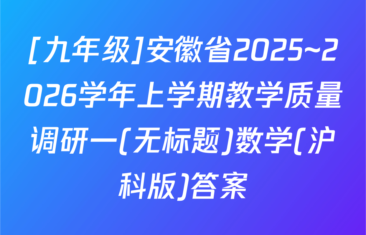[九年级]安徽省2025~2026学年上学期教学质量调研一(无标题)数学(沪科版)答案