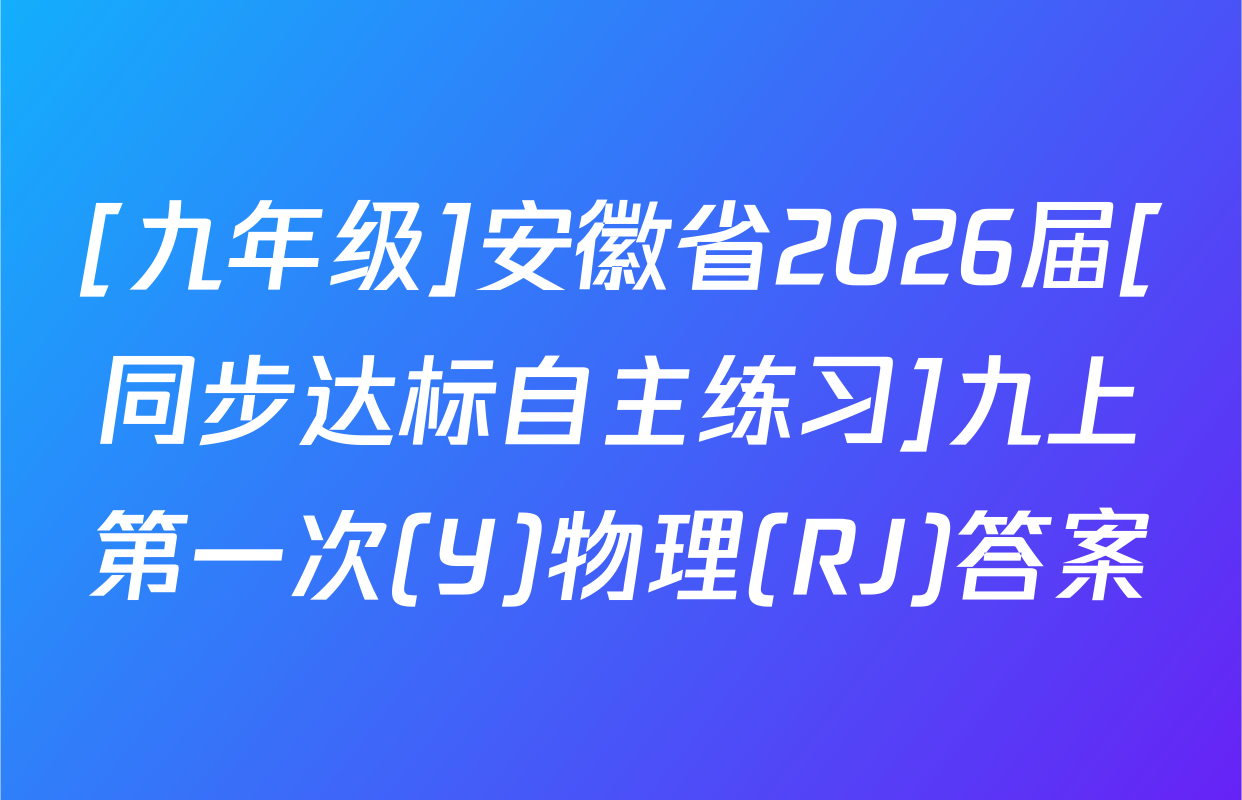 [九年级]安徽省2026届[同步达标自主练习]九上第一次(Y)物理(RJ)答案
