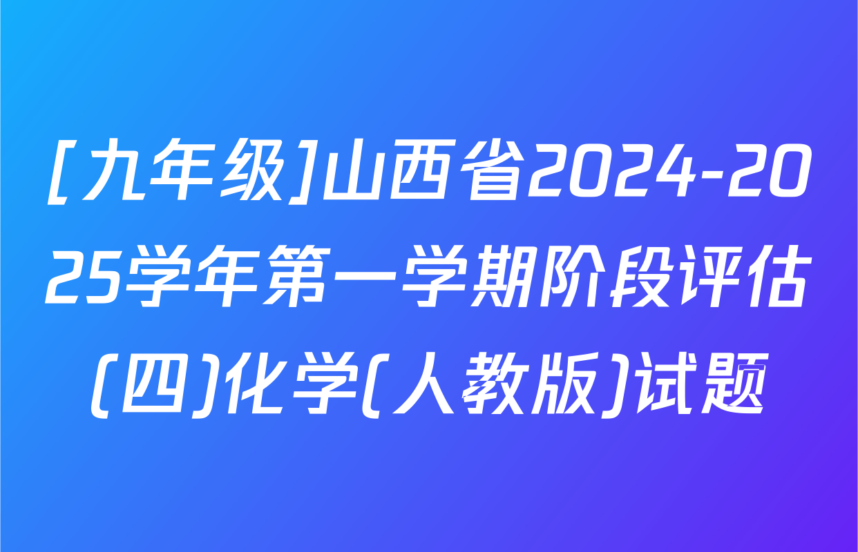 [九年级]山西省2024-2025学年第一学期阶段评估(四)化学(人教版)试题
