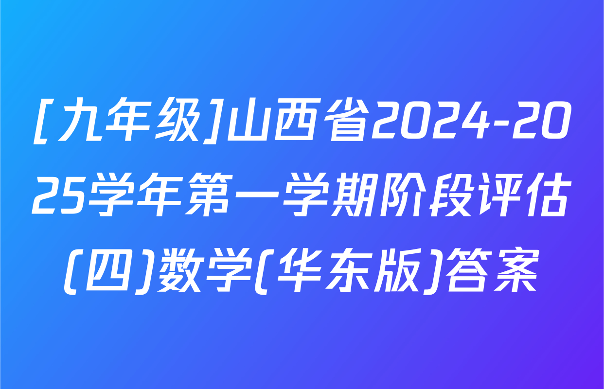 [九年级]山西省2024-2025学年第一学期阶段评估(四)数学(华东版)答案