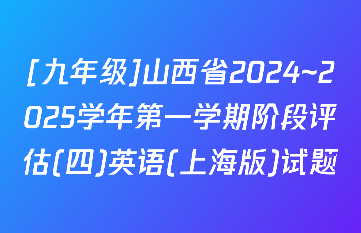 [九年级]山西省2024~2025学年第一学期阶段评估(四)英语(上海版)试题