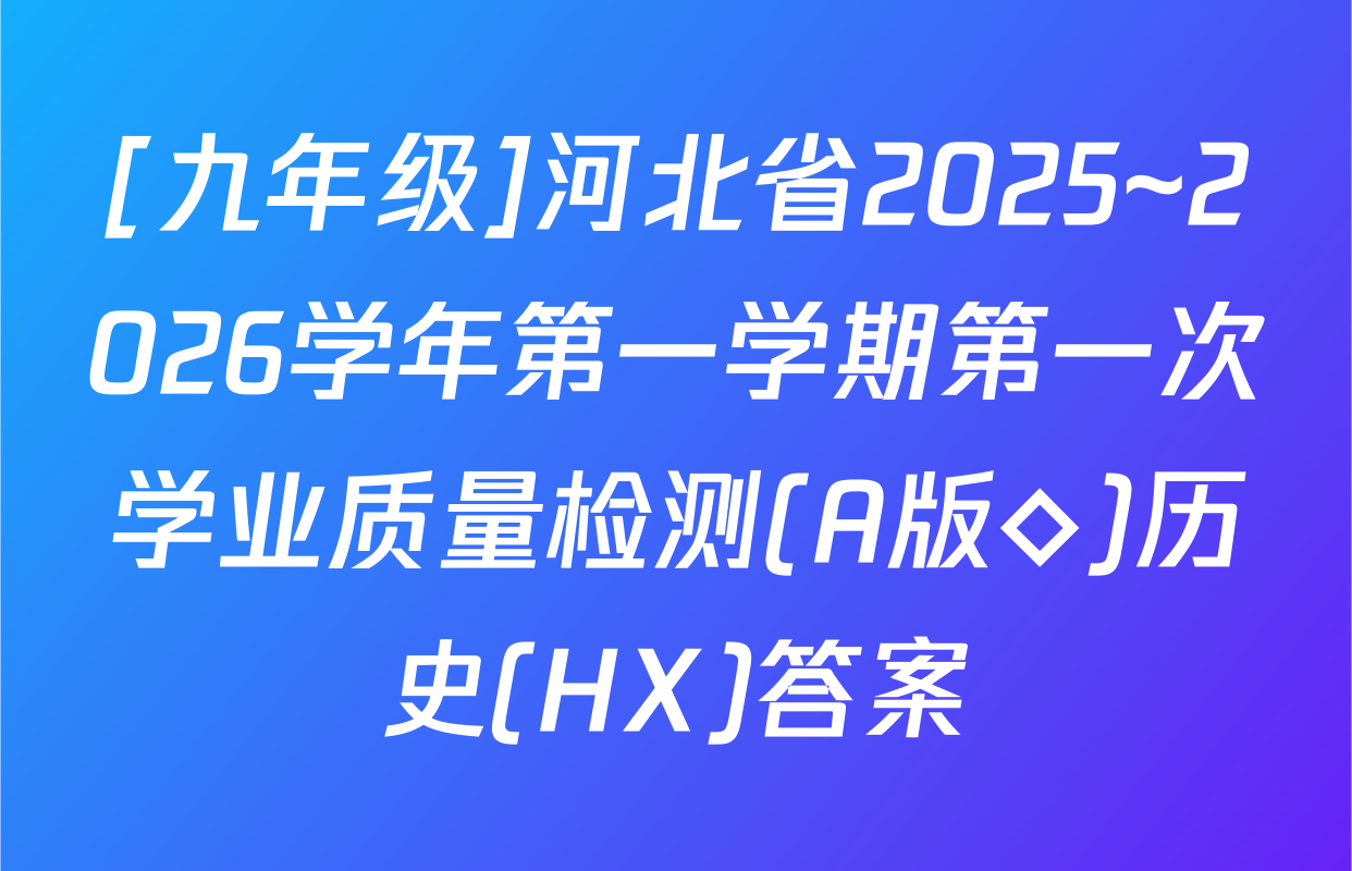 [九年级]河北省2025~2026学年第一学期第一次学业质量检测(A版◇)历史(HX)答案