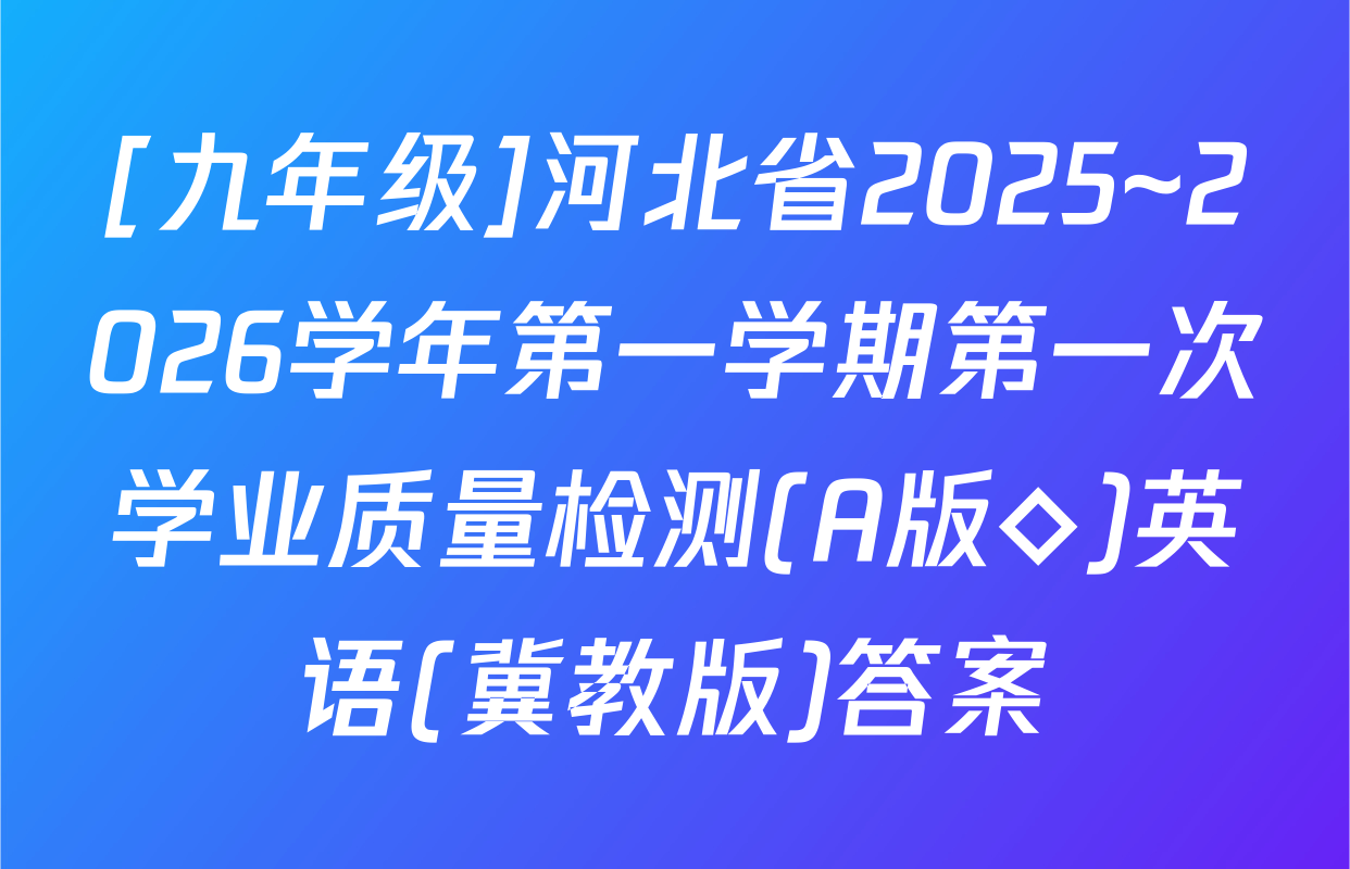[九年级]河北省2025~2026学年第一学期第一次学业质量检测(A版◇)英语(冀教版)答案