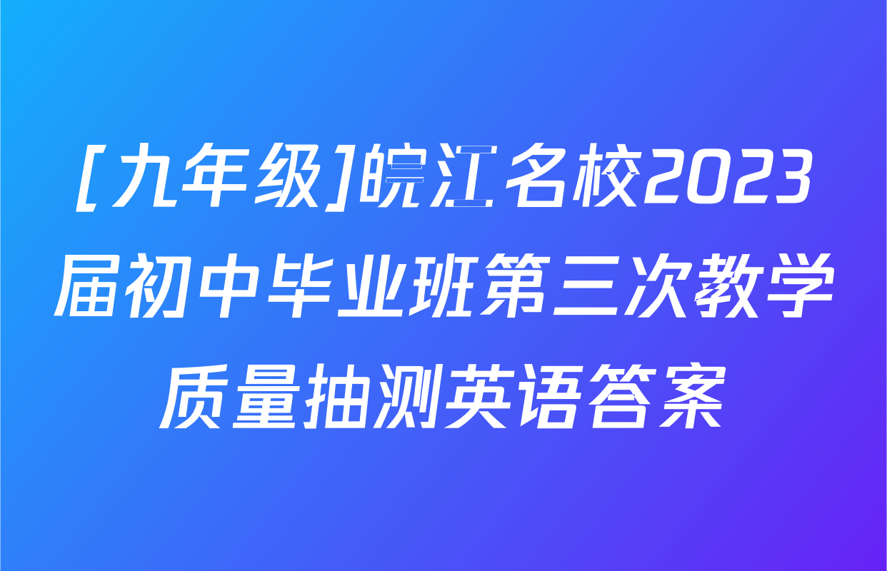 [九年级]皖江名校2023届初中毕业班第三次教学质量抽测英语答案