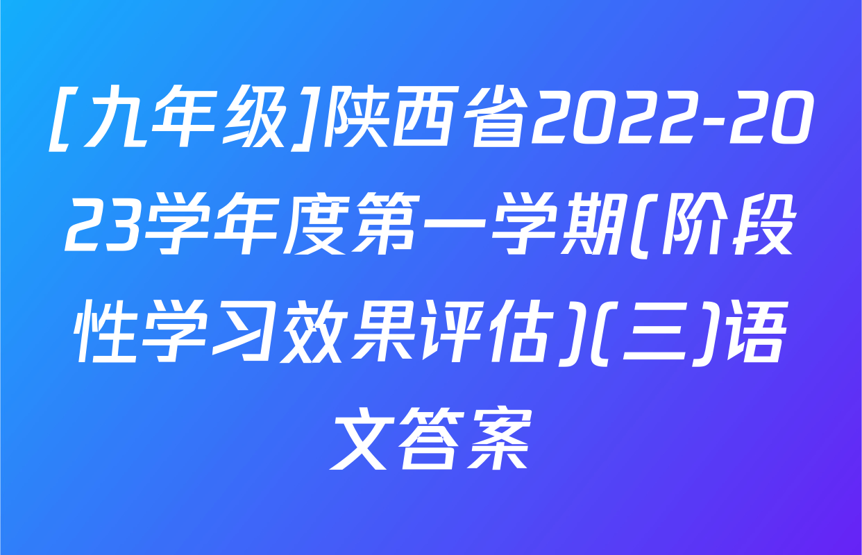 [九年级]陕西省2022-2023学年度第一学期(阶段性学习效果评估)(三)语文答案