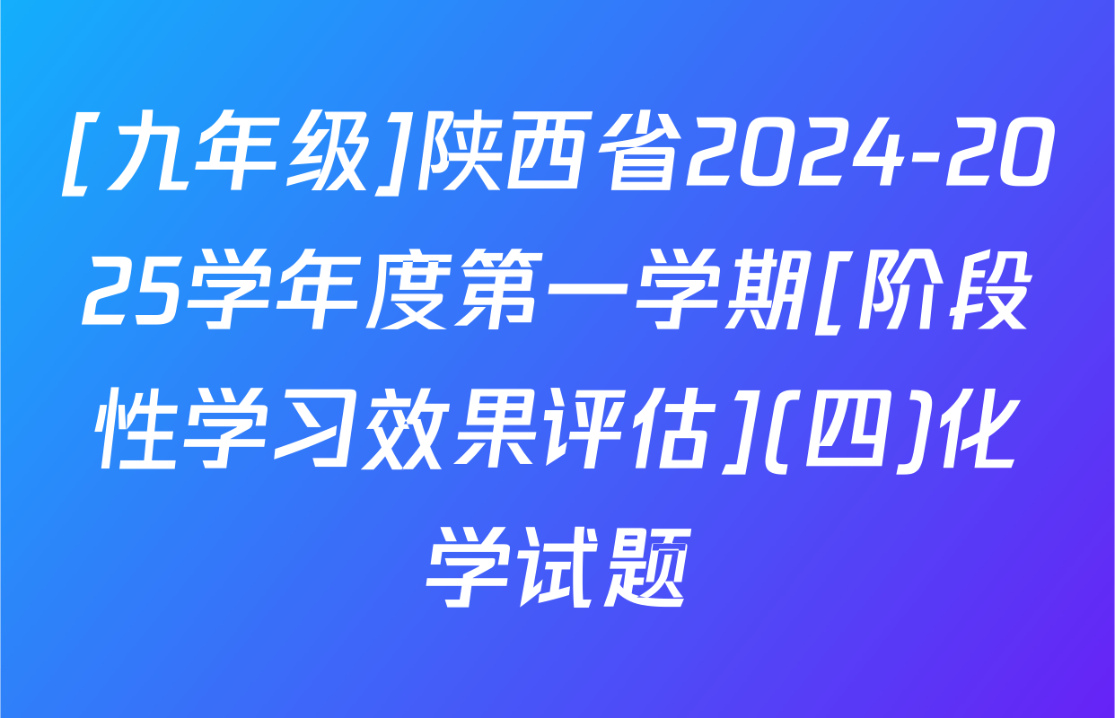[九年级]陕西省2024-2025学年度第一学期[阶段性学习效果评估](四)化学试题