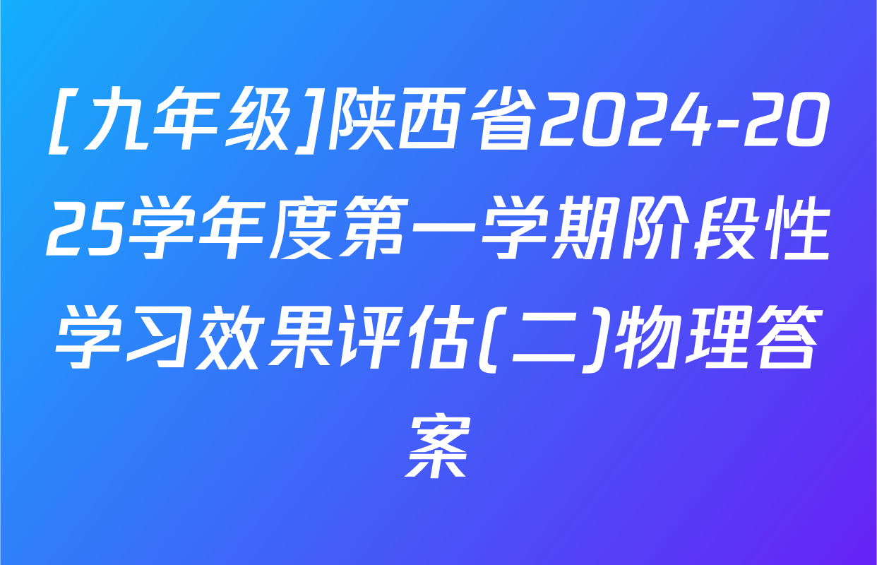 [九年级]陕西省2024-2025学年度第一学期阶段性学习效果评估(二)物理答案