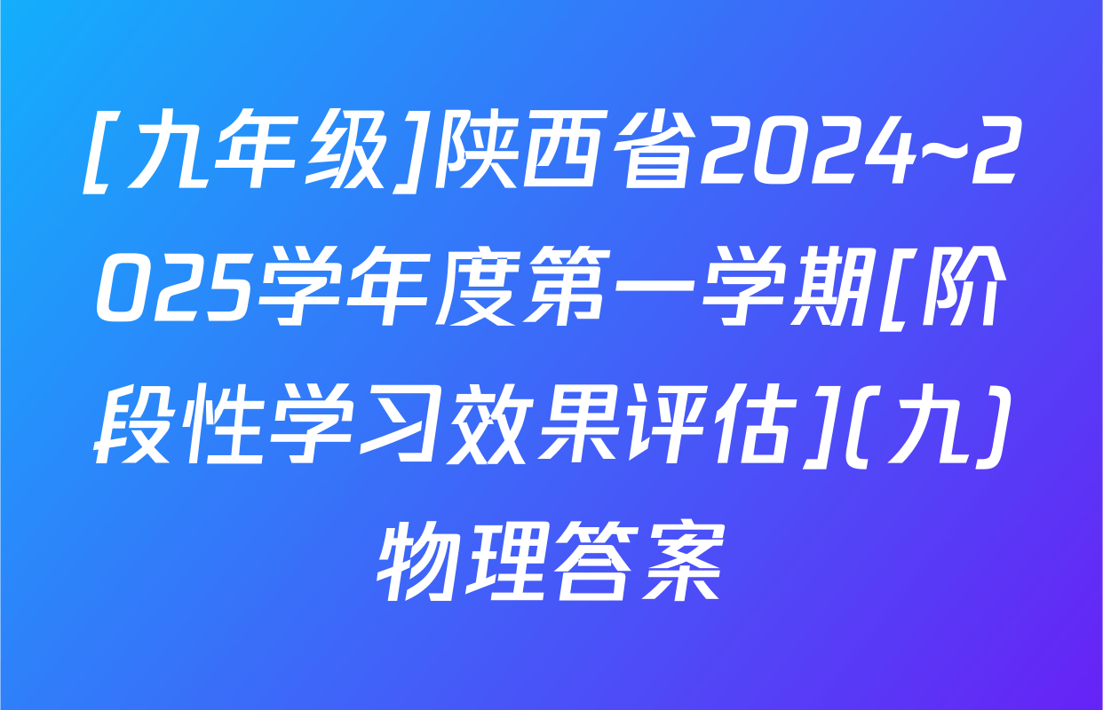 [九年级]陕西省2024~2025学年度第一学期[阶段性学习效果评估](九)物理答案