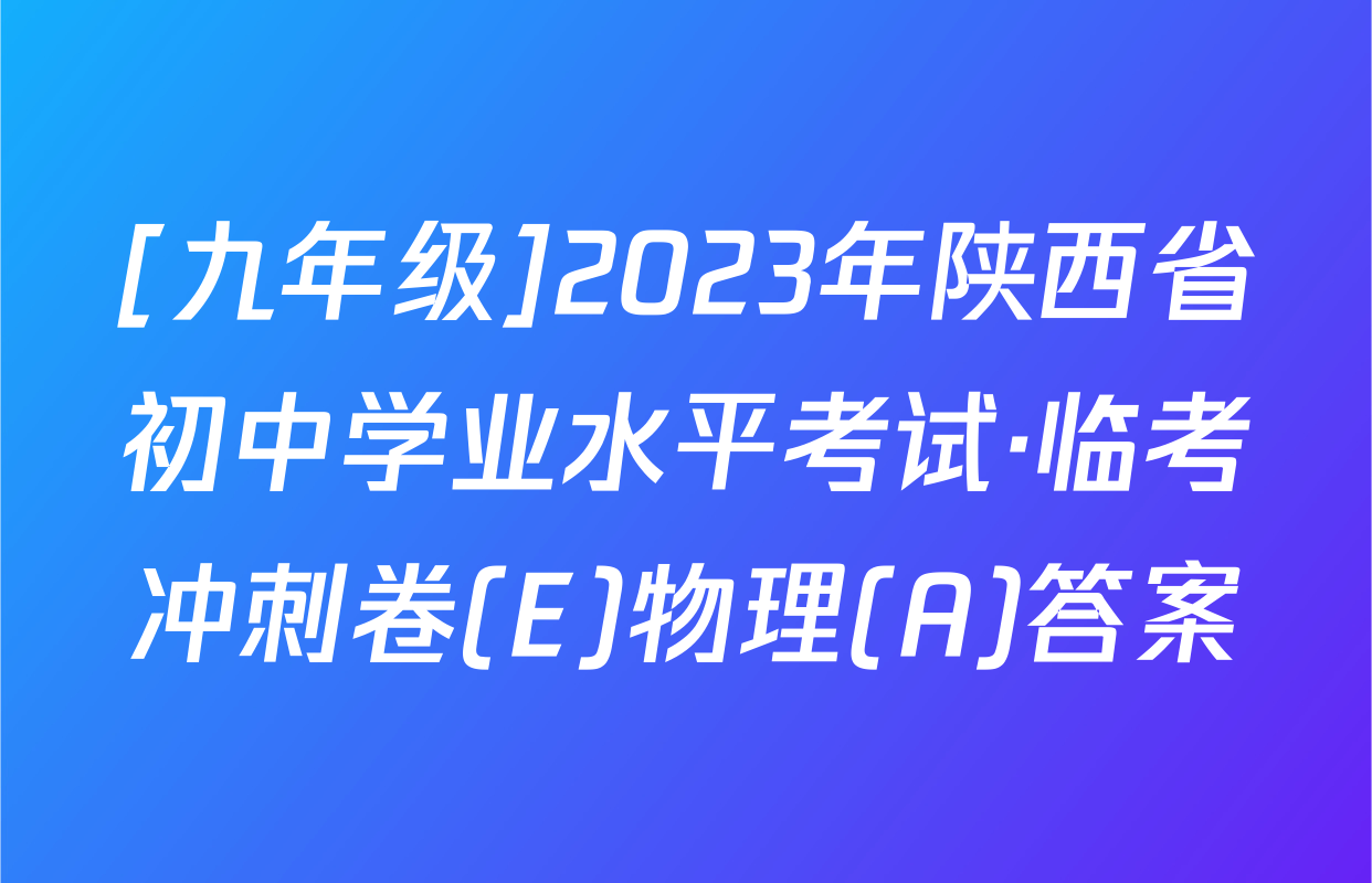 [九年级]2023年陕西省初中学业水平考试·临考冲刺卷(E)物理(A)答案