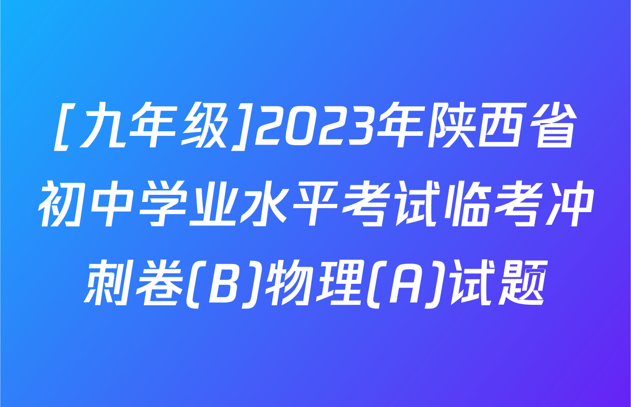 [九年级]2023年陕西省初中学业水平考试临考冲刺卷(B)物理(A)试题