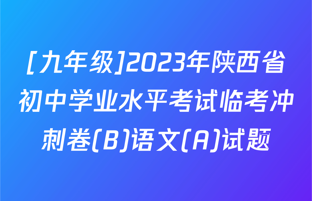 [九年级]2023年陕西省初中学业水平考试临考冲刺卷(B)语文(A)试题