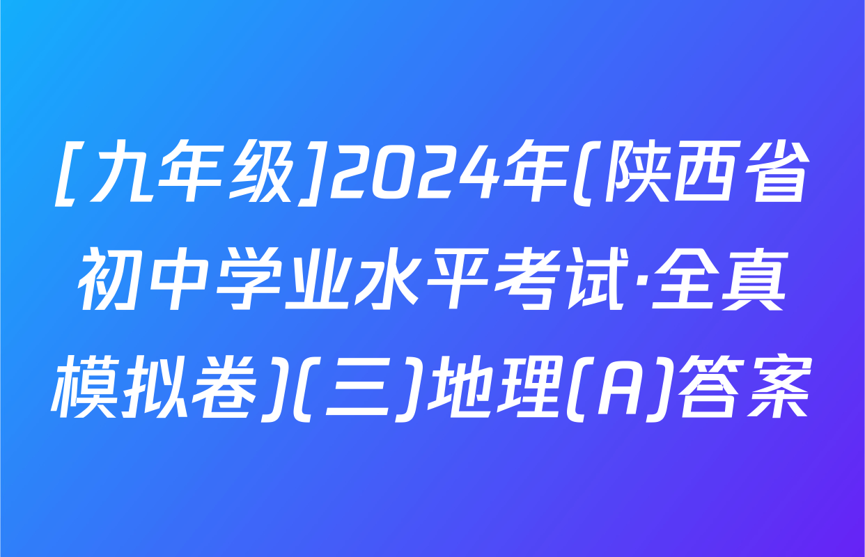 [九年级]2024年(陕西省初中学业水平考试·全真模拟卷)(三)地理(A)答案